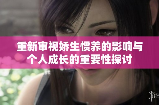 重新审视娇生惯养的影响与个人成长的重要性探讨