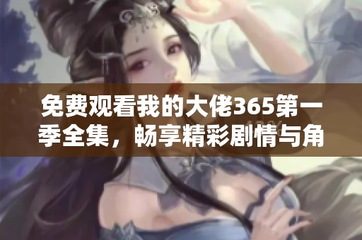 免费观看我的大佬365第一季全集，畅享精彩剧情与角色发展！