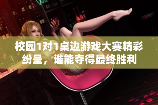 校园1对1桌边游戏大赛精彩纷呈，谁能夺得最终胜利