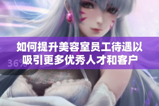 如何提升美容室员工待遇以吸引更多优秀人才和客户