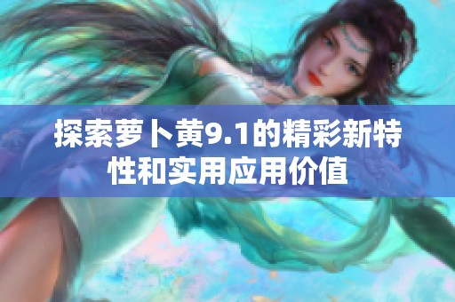 探索萝卜黄9.1的精彩新特性和实用应用价值