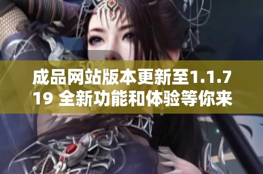 成品网站版本更新至1.1.719 全新功能和体验等你来探索