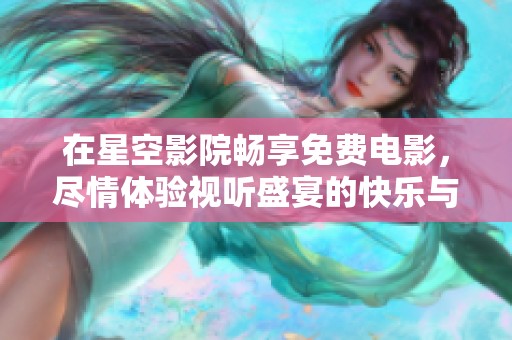 在星空影院畅享免费电影，尽情体验视听盛宴的快乐与惊喜