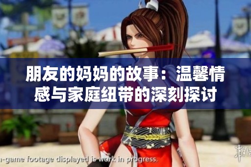 朋友的妈妈的故事：温馨情感与家庭纽带的深刻探讨
