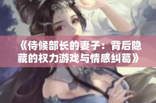 《侍候部长的妻子：背后隐藏的权力游戏与情感纠葛》