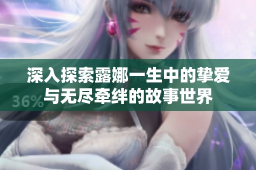 深入探索露娜一生中的挚爱与无尽牵绊的故事世界