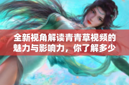 全新视角解读青青草视频的魅力与影响力，你了解多少呢