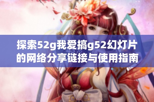 探索52g我爱搞g52幻灯片的网络分享链接与使用指南