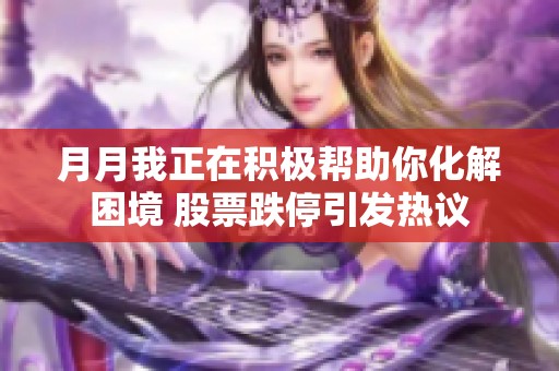 月月我正在积极帮助你化解困境 股票跌停引发热议