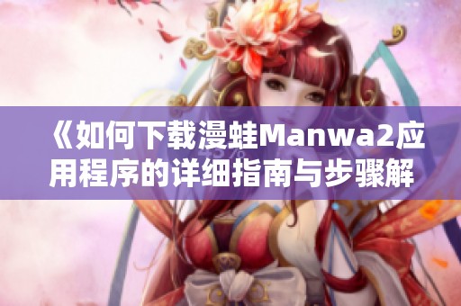 《如何下载漫蛙Manwa2应用程序的详细指南与步骤解析》
