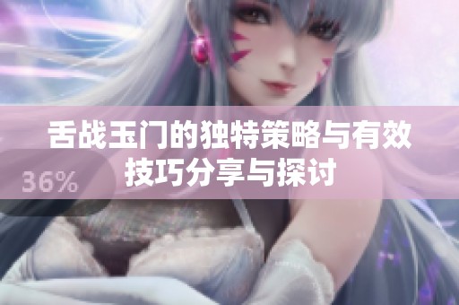 舌战玉门的独特策略与有效技巧分享与探讨