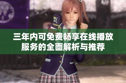 三年内可免费畅享在线播放服务的全面解析与推荐