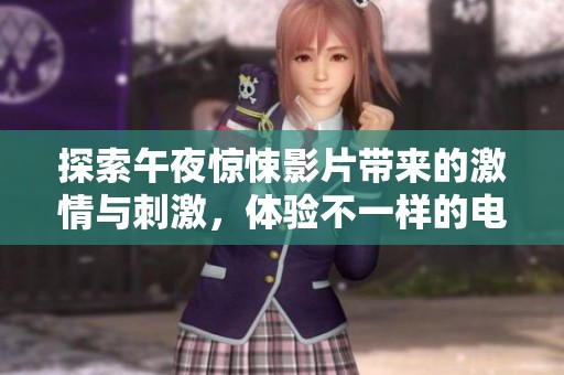 探索午夜惊悚影片带来的激情与刺激，体验不一样的电影福利世界
