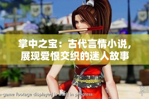 掌中之宝：古代言情小说，展现爱恨交织的迷人故事