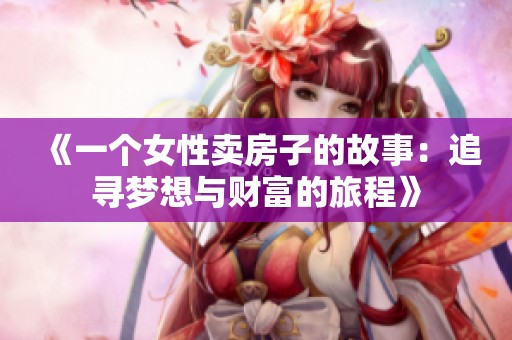 《一个女性卖房子的故事：追寻梦想与财富的旅程》