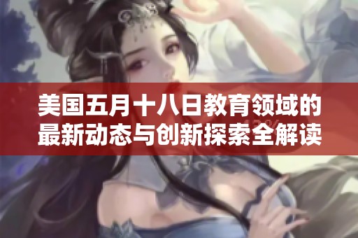 美国五月十八日教育领域的最新动态与创新探索全解读