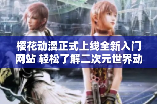 樱花动漫正式上线全新入门网站 轻松了解二次元世界动态与资源