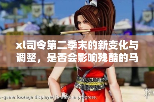 xl司令第二季末的新变化与调整，是否会影响残酷的马赛战斗？