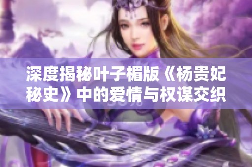 深度揭秘叶子楣版《杨贵妃秘史》中的爱情与权谋交织的传奇故事