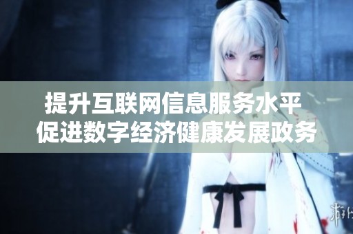 提升互联网信息服务水平 促进数字经济健康发展政务平台新动态