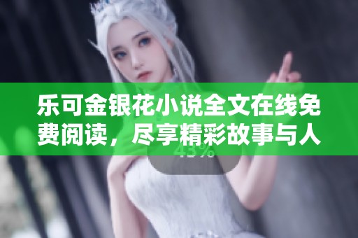 乐可金银花小说全文在线免费阅读，尽享精彩故事与人物情感交织