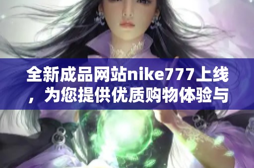 全新成品网站nike777上线，为您提供优质购物体验与丰富商品选择