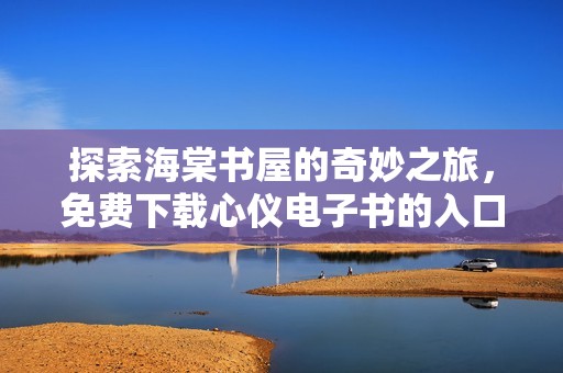 探索海棠书屋的奇妙之旅，免费下载心仪电子书的入口指南
