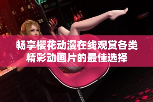 畅享樱花动漫在线观赏各类精彩动画片的最佳选择