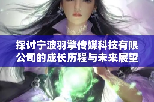 探讨宁波羽擎传媒科技有限公司的成长历程与未来展望