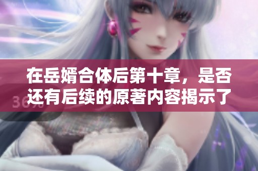 在岳婿合体后第十章，是否还有后续的原著内容揭示了哪些秘密