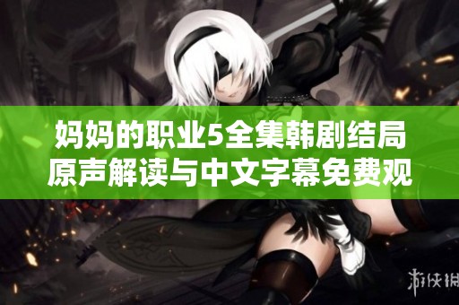妈妈的职业5全集韩剧结局原声解读与中文字幕免费观看指南