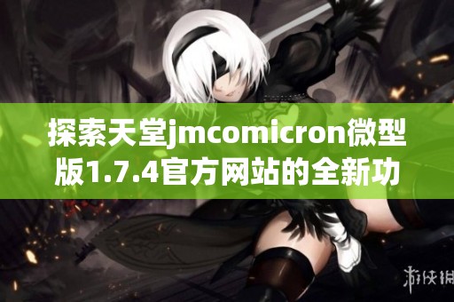 探索天堂jmcomicron微型版1.7.4官方网站的全新功能与体验