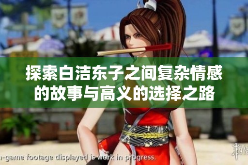 探索白洁东子之间复杂情感的故事与高义的选择之路