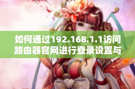 如何通过192.168.1.1访问路由器官网进行登录设置与管理指南