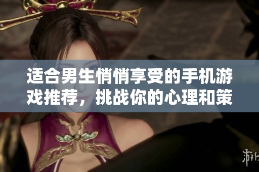 适合男生悄悄享受的手机游戏推荐，挑战你的心理和策略极限