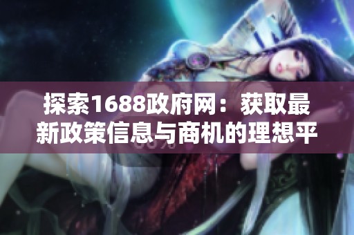 探索1688政府网：获取最新政策信息与商机的理想平台
