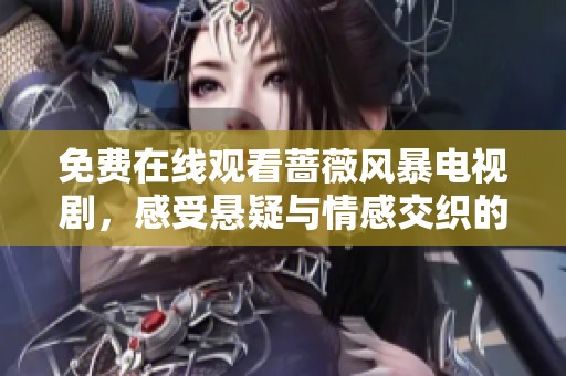 免费在线观看蔷薇风暴电视剧，感受悬疑与情感交织的精彩剧情