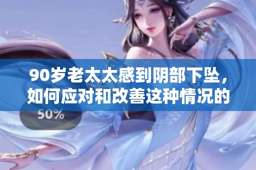 90岁老太太感到阴部下坠，如何应对和改善这种情况的建议