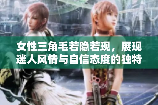 女性三角毛若隐若现，展现迷人风情与自信态度的独特魅力