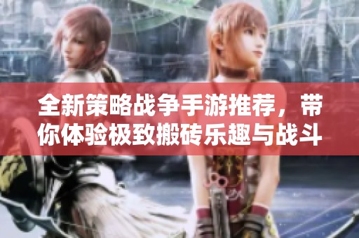 全新策略战争手游推荐，带你体验极致搬砖乐趣与战斗策略