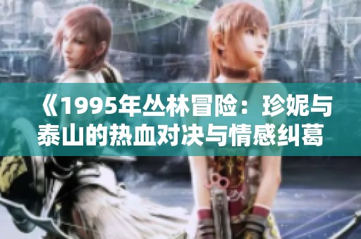 《1995年丛林冒险：珍妮与泰山的热血对决与情感纠葛》