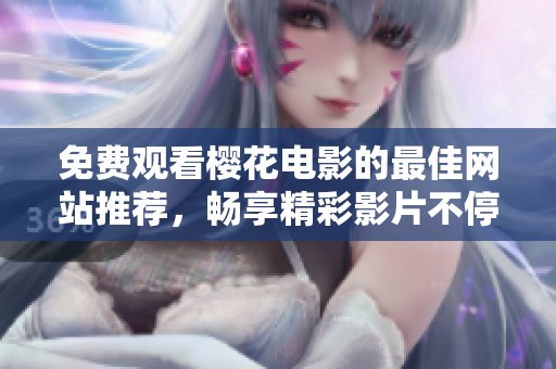 免费观看樱花电影的最佳网站推荐，畅享精彩影片不停歇