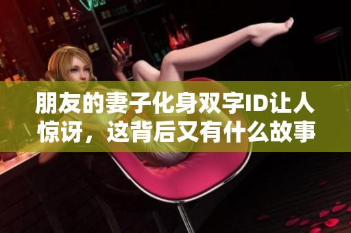 朋友的妻子化身双字ID让人惊讶，这背后又有什么故事呢