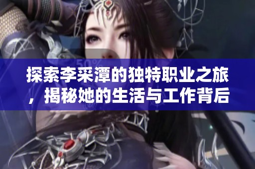 探索李采潭的独特职业之旅，揭秘她的生活与工作背后的故事