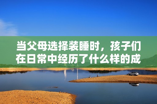 当父母选择装睡时，孩子们在日常中经历了什么样的成长与启示