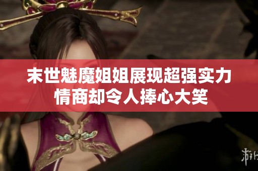 末世魅魔姐姐展现超强实力 情商却令人捧心大笑
