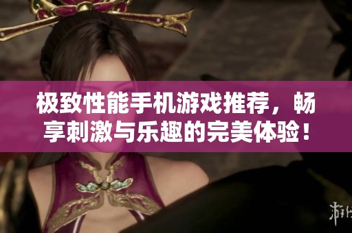 极致性能手机游戏推荐，畅享刺激与乐趣的完美体验！