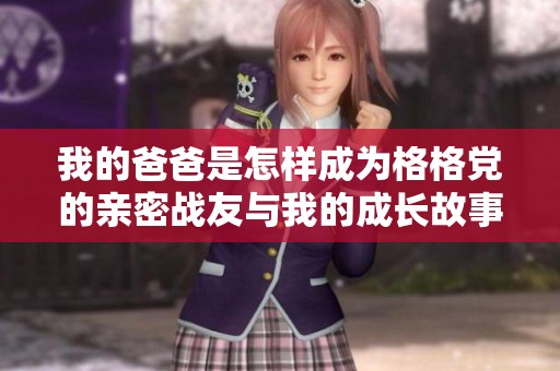 我的爸爸是怎样成为格格党的亲密战友与我的成长故事