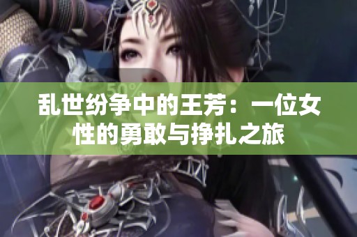 乱世纷争中的王芳：一位女性的勇敢与挣扎之旅