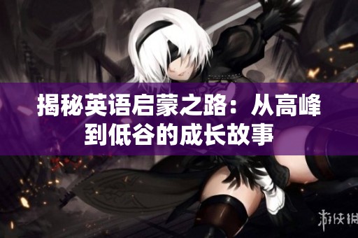 揭秘英语启蒙之路：从高峰到低谷的成长故事